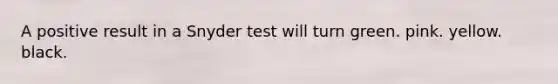 A positive result in a Snyder test will turn green. pink. yellow. black.