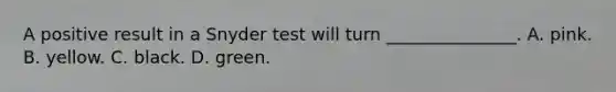 A positive result in a Snyder test will turn _______________. A. pink. B. yellow. C. black. D. green.