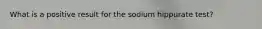 What is a positive result for the sodium hippurate test?