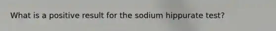 What is a positive result for the sodium hippurate test?