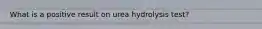 What is a positive result on urea hydrolysis test?