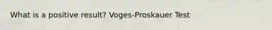 What is a positive result? Voges-Proskauer Test