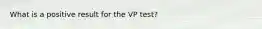 What is a positive result for the VP test?