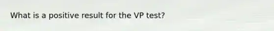 What is a positive result for the VP test?