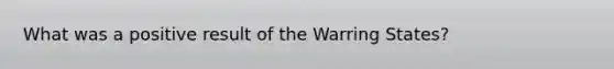 What was a positive result of the Warring States?