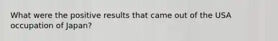 What were the positive results that came out of the USA occupation of Japan?
