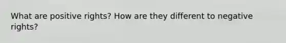 What are positive rights? How are they different to negative rights?