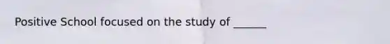 Positive School focused on the study of ______