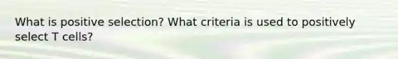 What is positive selection? What criteria is used to positively select T cells?