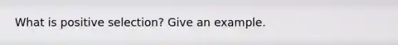 What is positive selection? Give an example.