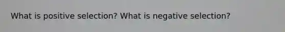 What is positive selection? What is negative selection?