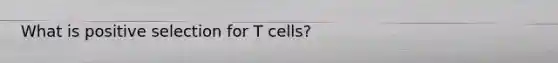 What is positive selection for T cells?