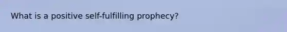 What is a positive self-fulfilling prophecy?