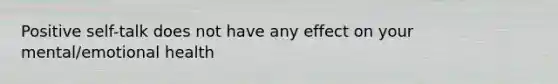 Positive self-talk does not have any effect on your mental/emotional health