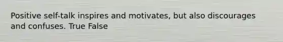 Positive self-talk inspires and motivates, but also discourages and confuses. True False