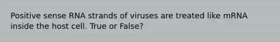 Positive sense RNA strands of viruses are treated like mRNA inside the host cell. True or False?