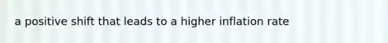 a positive shift that leads to a higher inflation rate