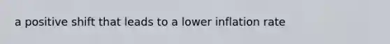 a positive shift that leads to a lower inflation rate