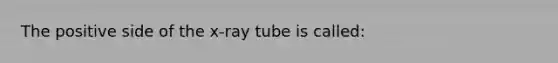 The positive side of the x-ray tube is called: