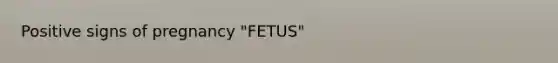 Positive signs of pregnancy "FETUS"