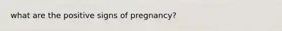 what are the positive signs of pregnancy?