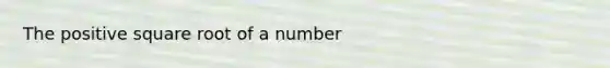 The positive square root of a number