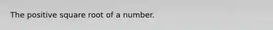 The positive square root of a number.