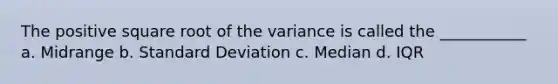 The positive square root of the variance is called the ___________ a. Midrange b. Standard Deviation c. Median d. IQR