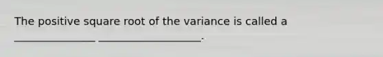 The positive square root of the variance is called a _______________ ___________________.