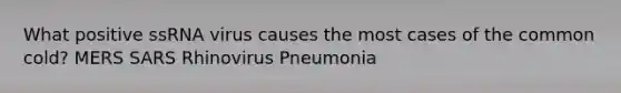 What positive ssRNA virus causes the most cases of the common cold? MERS SARS Rhinovirus Pneumonia