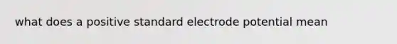 what does a positive standard <a href='https://www.questionai.com/knowledge/kGBiM9jhet-electrode-potential' class='anchor-knowledge'>electrode potential</a> mean