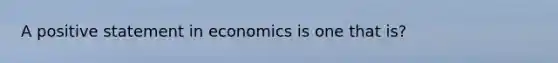 A positive statement in economics is one that is?