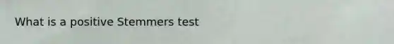 What is a positive Stemmers test