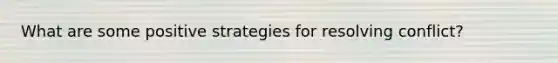 What are some positive strategies for resolving conflict?