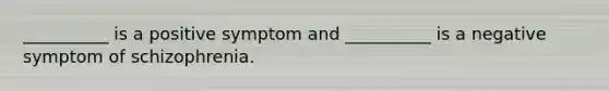 __________ is a positive symptom and __________ is a negative symptom of schizophrenia.