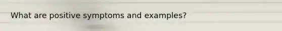 What are positive symptoms and examples?