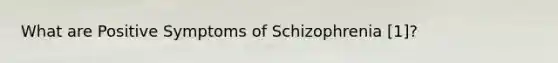 What are Positive Symptoms of Schizophrenia [1]?