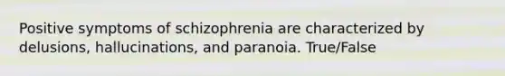 Positive symptoms of schizophrenia are characterized by delusions, hallucinations, and paranoia. True/False