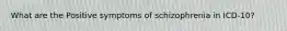 What are the Positive symptoms of schizophrenia in ICD-10?