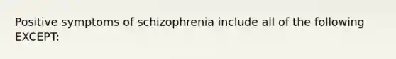 Positive symptoms of schizophrenia include all of the following EXCEPT: