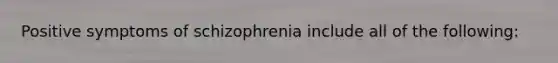 Positive symptoms of schizophrenia include all of the following: