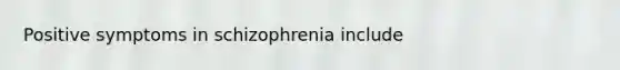 Positive symptoms in schizophrenia include​