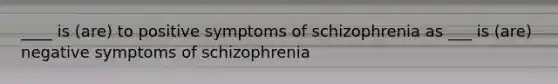 ____ is (are) to positive symptoms of schizophrenia as ___ is (are) negative symptoms of schizophrenia