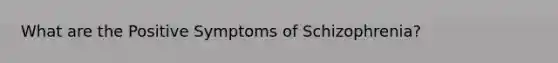 What are the Positive Symptoms of Schizophrenia?