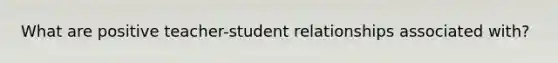 What are positive teacher-student relationships associated with?