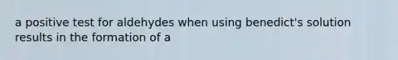 a positive test for aldehydes when using benedict's solution results in the formation of a