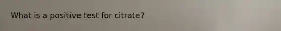 What is a positive test for citrate?