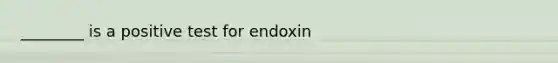 ________ is a positive test for endoxin