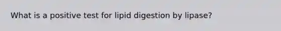 What is a positive test for lipid digestion by lipase?