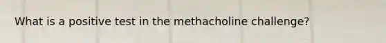 What is a positive test in the methacholine challenge?